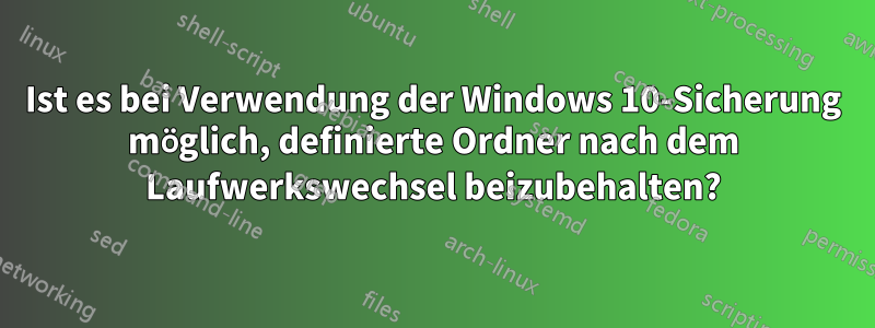 Ist es bei Verwendung der Windows 10-Sicherung möglich, definierte Ordner nach dem Laufwerkswechsel beizubehalten?