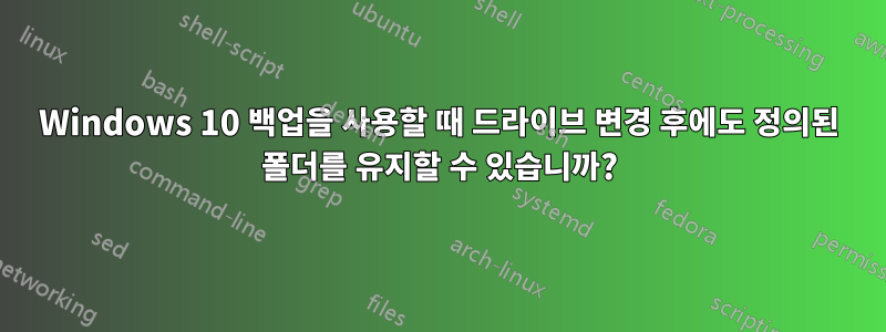 Windows 10 백업을 사용할 때 드라이브 변경 후에도 정의된 폴더를 유지할 수 있습니까?