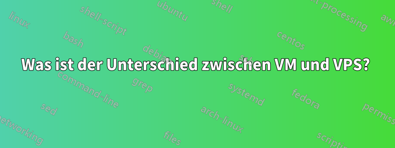 Was ist der Unterschied zwischen VM und VPS?