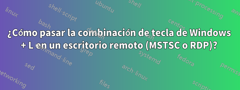 ¿Cómo pasar la combinación de tecla de Windows + L en un escritorio remoto (MSTSC o RDP)?