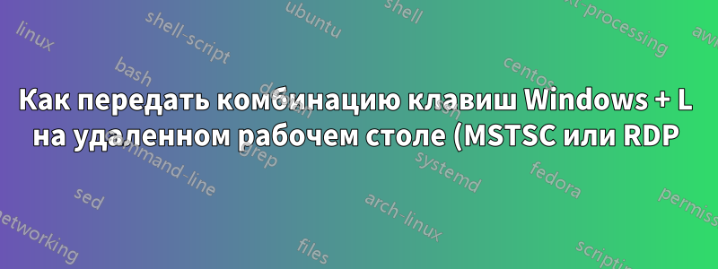 Как передать комбинацию клавиш Windows + L на удаленном рабочем столе (MSTSC или RDP)?