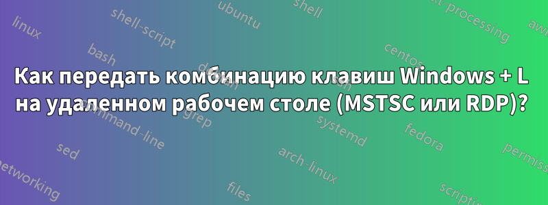 Как передать комбинацию клавиш Windows + L на удаленном рабочем столе (MSTSC или RDP)?