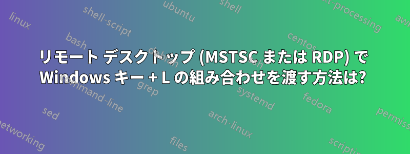 リモート デスクトップ (MSTSC または RDP) で Windows キー + L の組み合わせを渡す方法は?