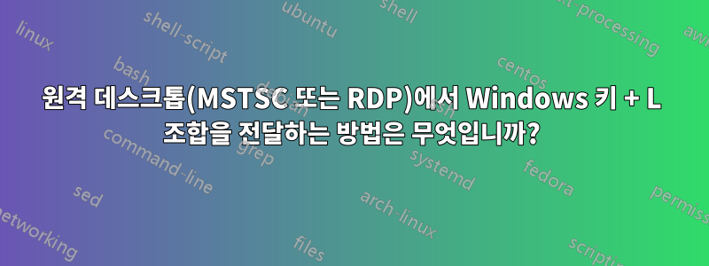 원격 데스크톱(MSTSC 또는 RDP)에서 Windows 키 + L 조합을 전달하는 방법은 무엇입니까?