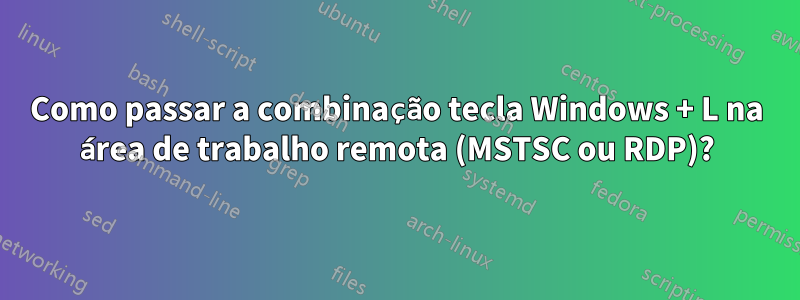 Como passar a combinação tecla Windows + L na área de trabalho remota (MSTSC ou RDP)?