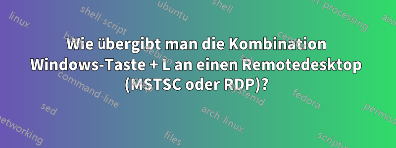 Wie übergibt man die Kombination Windows-Taste + L an einen Remotedesktop (MSTSC oder RDP)?