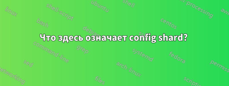 Что здесь означает config shard?