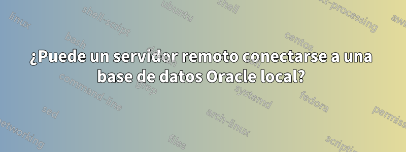 ¿Puede un servidor remoto conectarse a una base de datos Oracle local?