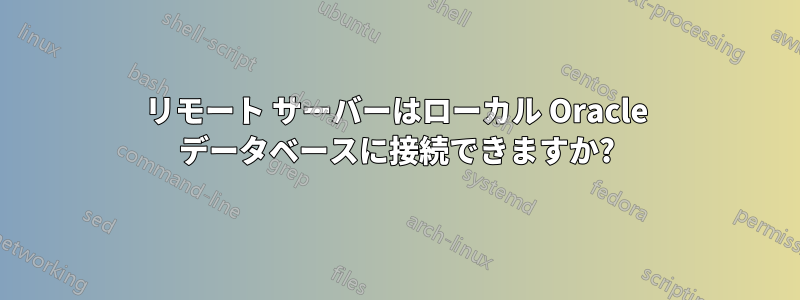 リモート サーバーはローカル Oracle データベースに接続できますか?