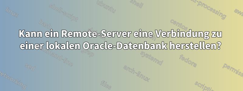 Kann ein Remote-Server eine Verbindung zu einer lokalen Oracle-Datenbank herstellen?