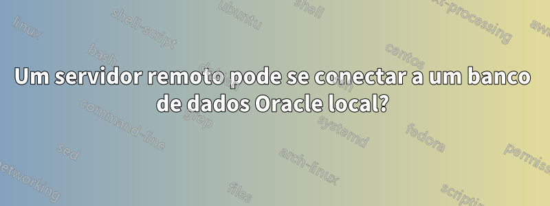 Um servidor remoto pode se conectar a um banco de dados Oracle local?