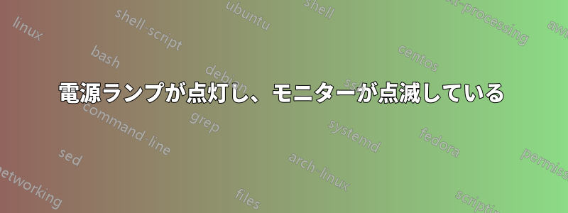 電源ランプが点灯し、モニターが点滅している