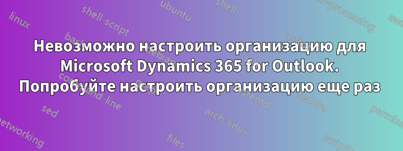 Невозможно настроить организацию для Microsoft Dynamics 365 for Outlook. Попробуйте настроить организацию еще раз