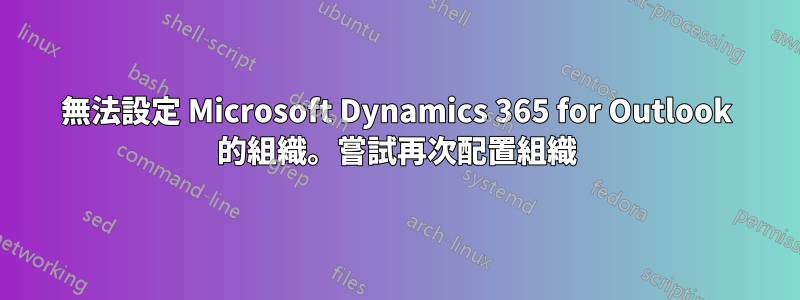 無法設定 Microsoft Dynamics 365 for Outlook 的組織。嘗試再次配置組織