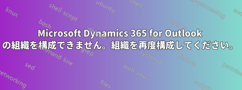 Microsoft Dynamics 365 for Outlook の組織を構成できません。組織を再度構成してください。