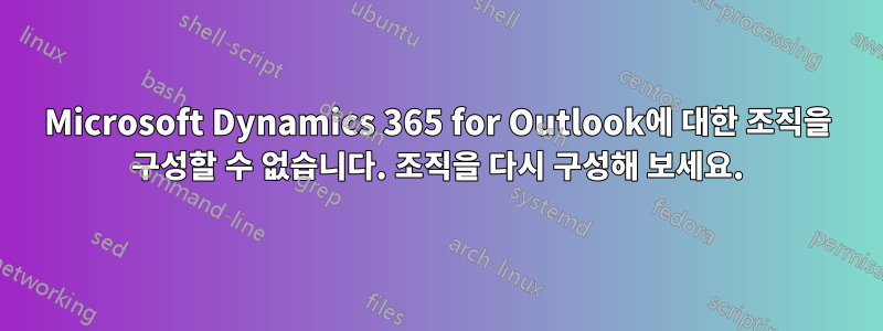 Microsoft Dynamics 365 for Outlook에 대한 조직을 구성할 수 없습니다. 조직을 다시 구성해 보세요.