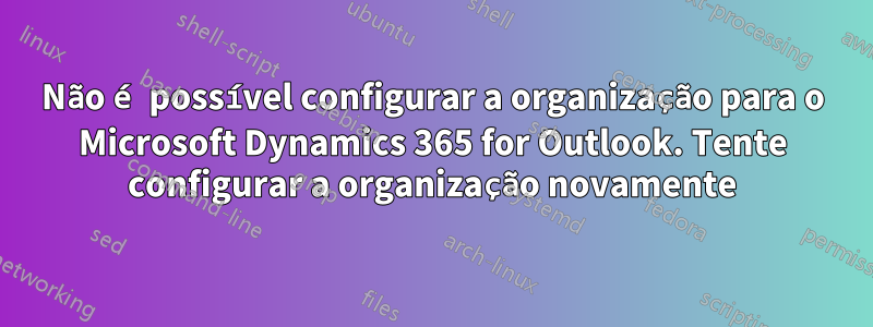 Não é possível configurar a organização para o Microsoft Dynamics 365 for Outlook. Tente configurar a organização novamente