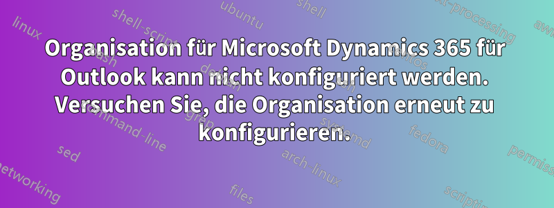 Organisation für Microsoft Dynamics 365 für Outlook kann nicht konfiguriert werden. Versuchen Sie, die Organisation erneut zu konfigurieren.