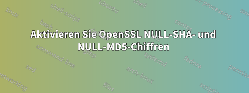 Aktivieren Sie OpenSSL NULL-SHA- und NULL-MD5-Chiffren