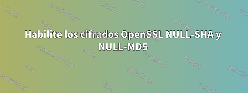 Habilite los cifrados OpenSSL NULL-SHA y NULL-MD5