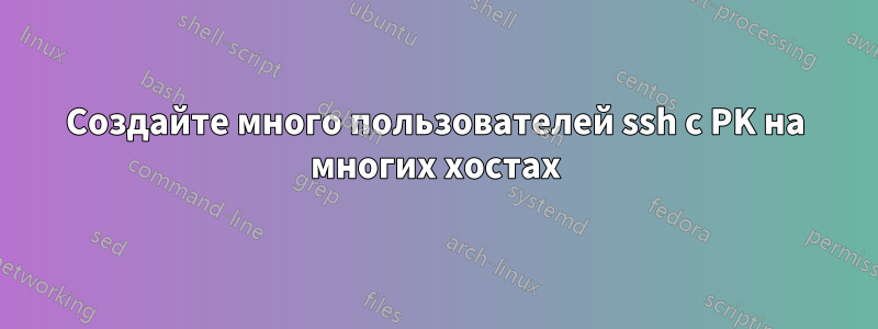 Создайте много пользователей ssh ​​с PK на многих хостах