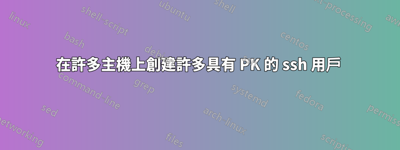 在許多主機上創建許多具有 PK 的 ssh 用戶