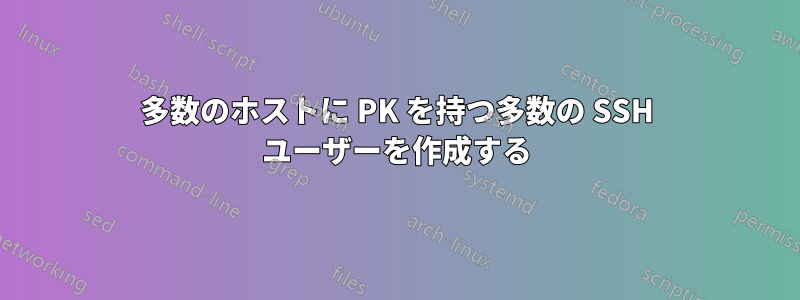 多数のホストに PK を持つ多数の SSH ユーザーを作成する