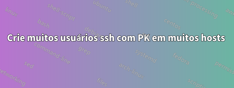 Crie muitos usuários ssh com PK em muitos hosts