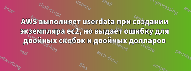 AWS выполняет userdata при создании экземпляра ec2, но выдает ошибку для двойных скобок и двойных долларов