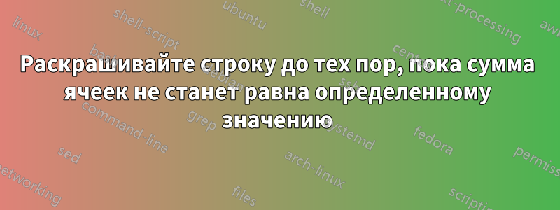 Раскрашивайте строку до тех пор, пока сумма ячеек не станет равна определенному значению