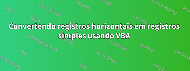 Convertendo registros horizontais em registros simples usando VBA