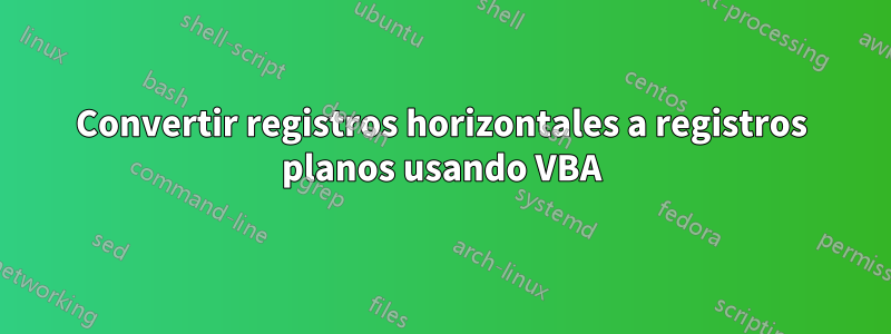 Convertir registros horizontales a registros planos usando VBA