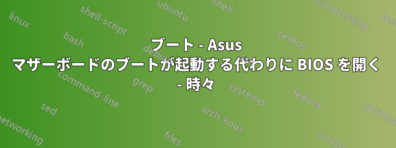 ブート - Asus マザーボードのブートが起動する代わりに BIOS を開く - 時々