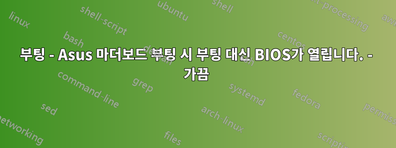 부팅 - Asus 마더보드 부팅 시 부팅 대신 BIOS가 열립니다. - 가끔