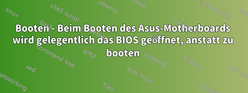 Booten - Beim Booten des Asus-Motherboards wird gelegentlich das BIOS geöffnet, anstatt zu booten