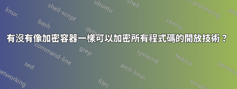 有沒有像加密容器一樣可以加密所有程式碼的開放技術？