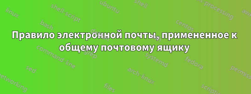 Правило электронной почты, примененное к общему почтовому ящику