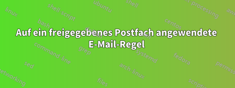 Auf ein freigegebenes Postfach angewendete E-Mail-Regel