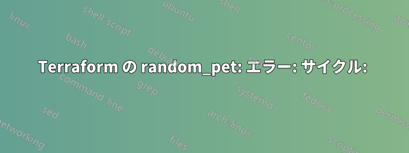 Terraform の random_pet: エラー: サイクル: