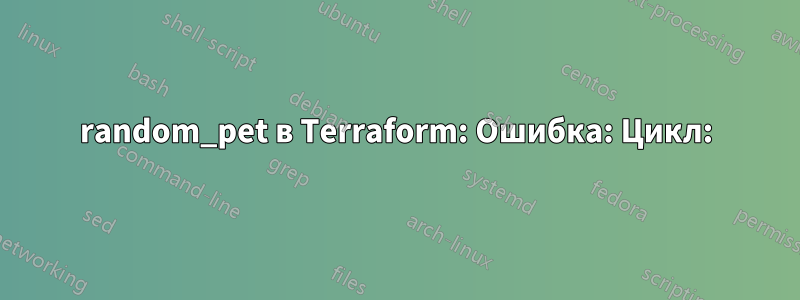 random_pet в Terraform: Ошибка: Цикл: