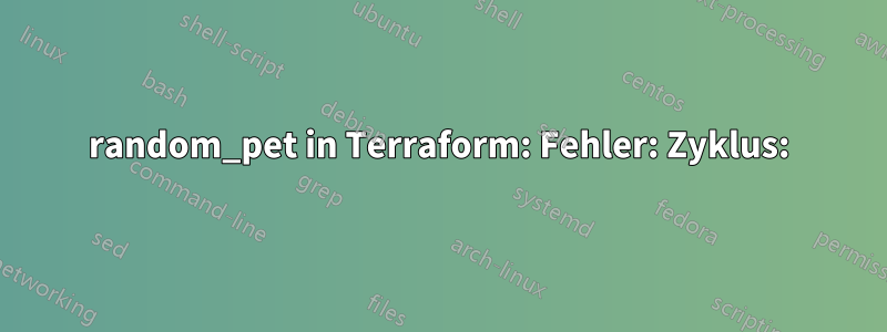 random_pet in Terraform: Fehler: Zyklus: