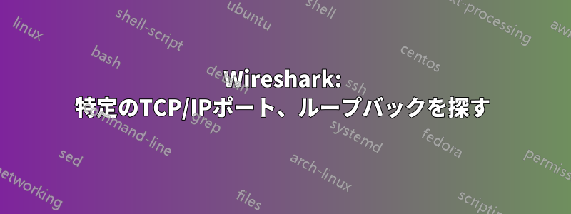 Wireshark: 特定のTCP/IPポート、ループバックを探す