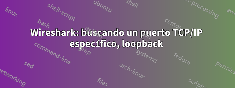 Wireshark: buscando un puerto TCP/IP específico, loopback