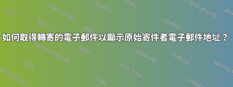 如何取得轉寄的電子郵件以顯示原始寄件者電子郵件地址？