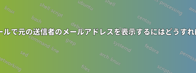 転送されたメールで元の送信者のメールアドレスを表示するにはどうすればいいですか?