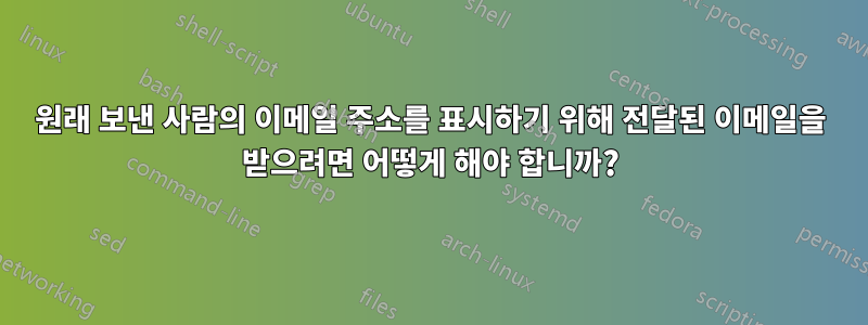 원래 보낸 사람의 이메일 주소를 표시하기 위해 전달된 이메일을 받으려면 어떻게 해야 합니까?