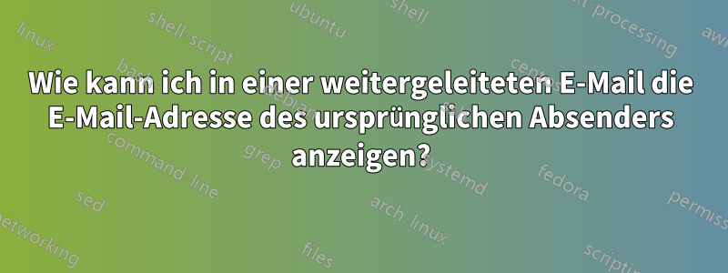 Wie kann ich in einer weitergeleiteten E-Mail die E-Mail-Adresse des ursprünglichen Absenders anzeigen?