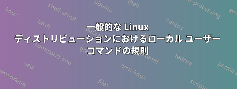 一般的な Linux ディストリビューションにおけるローカル ユーザー コマンドの規則