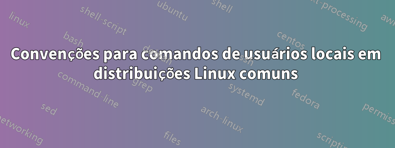 Convenções para comandos de usuários locais em distribuições Linux comuns