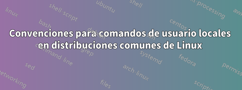 Convenciones para comandos de usuario locales en distribuciones comunes de Linux